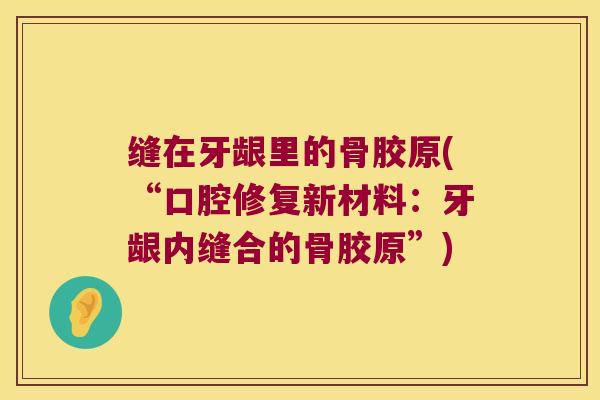 缝在牙龈里的骨胶原(“口腔修复新材料:牙龈内缝合的骨胶原”)