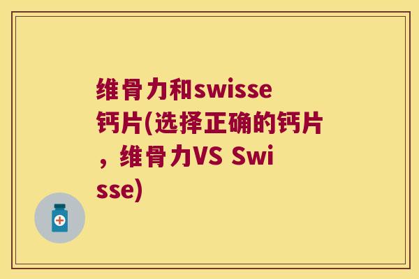 维骨力和swisse钙片(选择正确的钙片,维骨力VS Swisse)