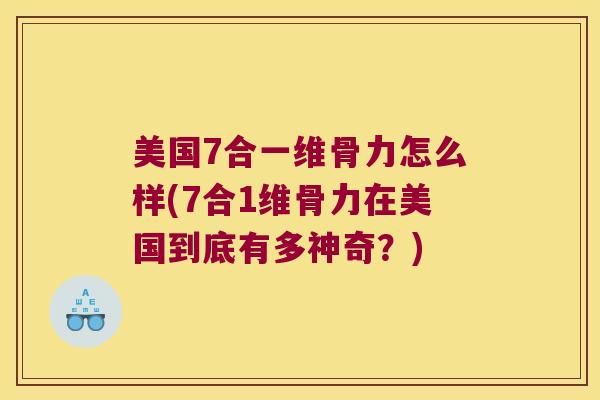 美国7合一维骨力怎么样(7合1维骨力在美国到底有多神奇?)