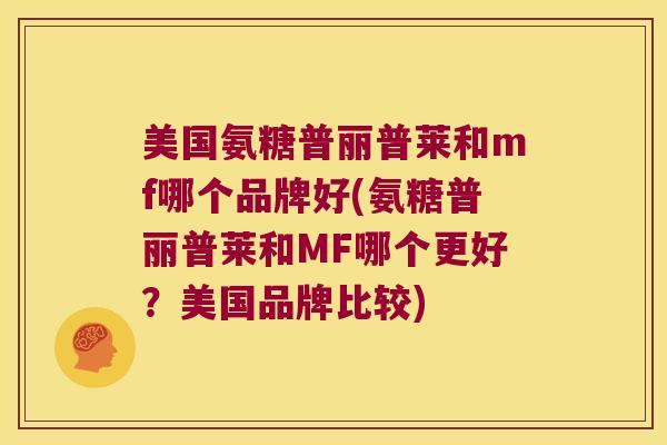 美国氨糖普丽普莱和mf哪个品牌好(氨糖普丽普莱和MF哪个更好?美国品牌比较)