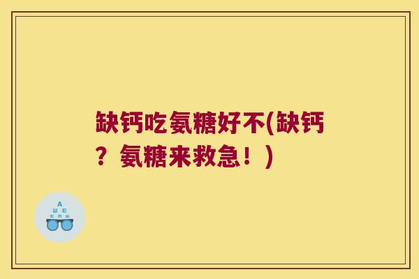 缺钙吃氨糖好不(缺钙?氨糖来救急!)