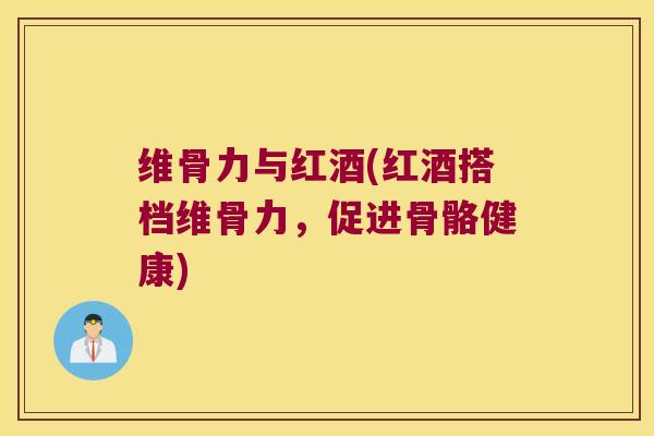 维骨力与红酒(红酒搭档维骨力,促进骨骼健康)