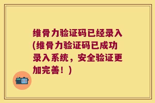 维骨力验证码已经录入(维骨力验证码已成功录入系统,安全验证更加完善!)