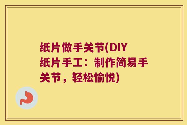 纸片做手关节(DIY纸片手工:制作简易手关节,轻松愉悦)
