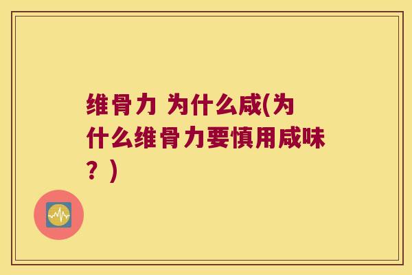 维骨力 为什么咸(为什么维骨力要慎用咸味?)