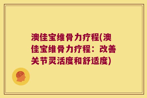 澳佳宝维骨力疗程(澳佳宝维骨力疗程:改善关节灵活度和舒适度)