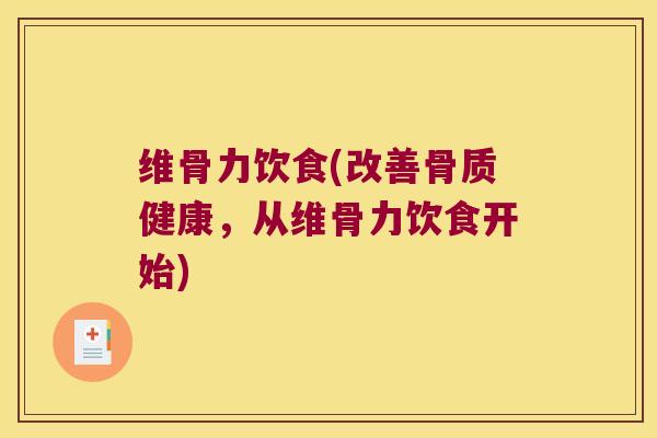 维骨力饮食(改善骨质健康,从维骨力饮食开始)