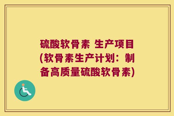 硫酸软骨素 生产项目(软骨素生产计划:制备高质量硫酸软骨素)