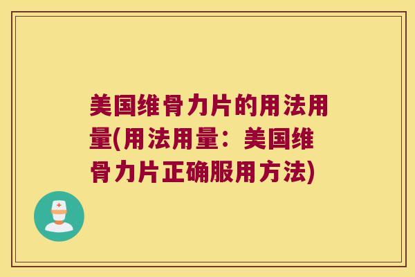 美国维骨力片的用法用量(用法用量:美国维骨力片正确服用方法)
