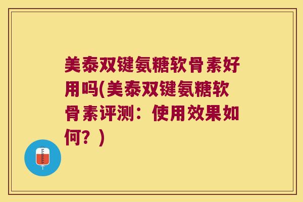 美泰双键氨糖软骨素好用吗(美泰双键氨糖软骨素评测:使用效果如何?) 美泰双键氨糖软骨素好用吗(美泰双键氨糖软骨素评测:使用效果如何?)