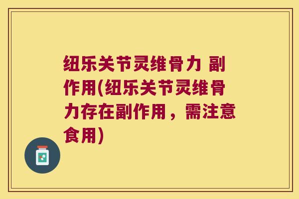 纽乐关节灵维骨力 副作用(纽乐关节灵维骨力存在副作用,需注意食用) 纽乐关节灵维骨力 副作用(纽乐关节灵维骨力存在副作用,需注意食用)