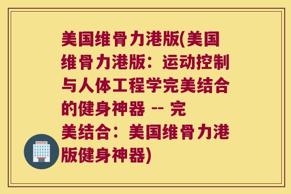 美国维骨力港版(美国维骨力港版:运动控制与人体工程学完美结合的健身神器 -- 完美结合:美国维骨力港版健身神器)