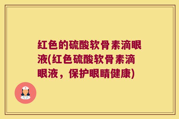 红色的硫酸软骨素滴眼液(红色硫酸软骨素滴眼液,保护眼睛健康)