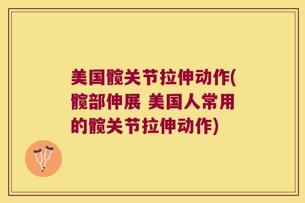 美国髋关节拉伸动作(髋部伸展 美国人常用的髋关节拉伸动作)