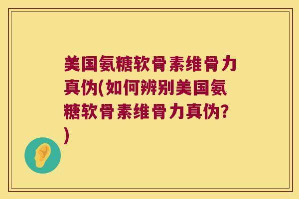 美国氨糖软骨素维骨力真伪(如何辨别美国氨糖软骨素维骨力真伪?)