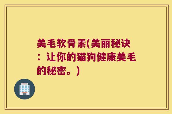 美毛软骨素(美丽秘诀:让你的猫狗健康美毛的秘密。)