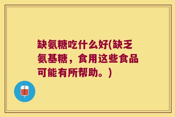 缺氨糖吃什么好(缺乏氨基糖,食用这些食品可能有所帮助。)