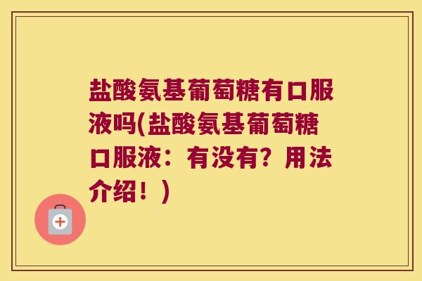 盐酸氨基葡萄糖有口服液吗(盐酸氨基葡萄糖口服液:有没有?用法介绍!)