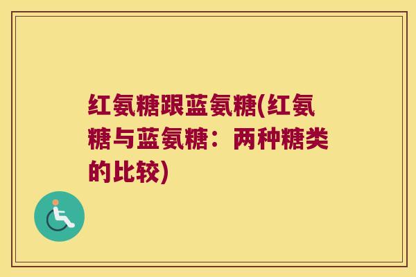 红氨糖跟蓝氨糖(红氨糖与蓝氨糖:两种糖类的比较)