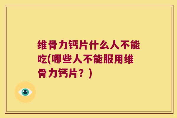 维骨力钙片什么人不能吃(哪些人不能服用维骨力钙片?)