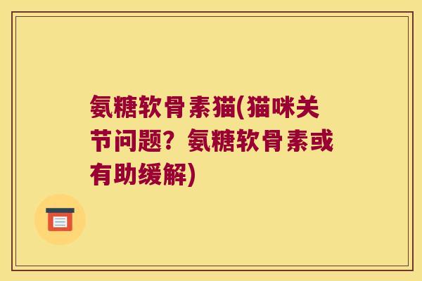 氨糖软骨素猫(猫咪关节问题?氨糖软骨素或有助缓解)