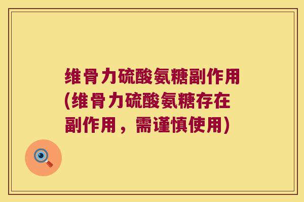 维骨力硫酸氨糖副作用(维骨力硫酸氨糖存在副作用,需谨慎使用)