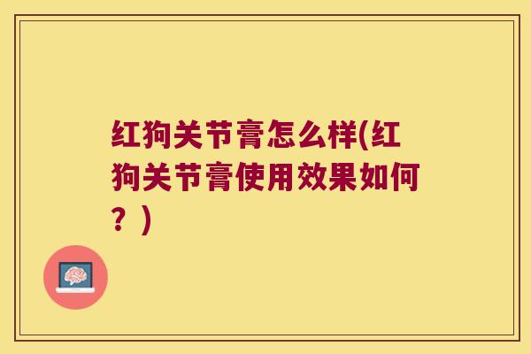 红狗关节膏怎么样(红狗关节膏使用效果如何?)