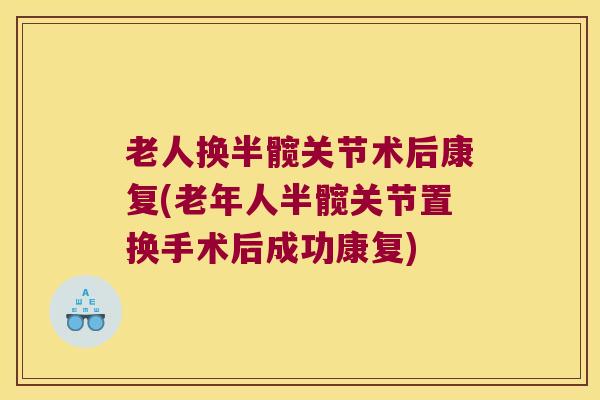 老人换半髋关节术后康复(老年人半髋关节置换手术后成功康复)