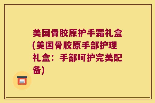 美国骨胶原护手霜礼盒(美国骨胶原手部护理礼盒:手部呵护完美配备)
