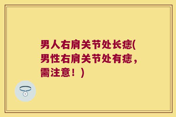 男人右肩关节处长痣(男性右肩关节处有痣,需注意!)