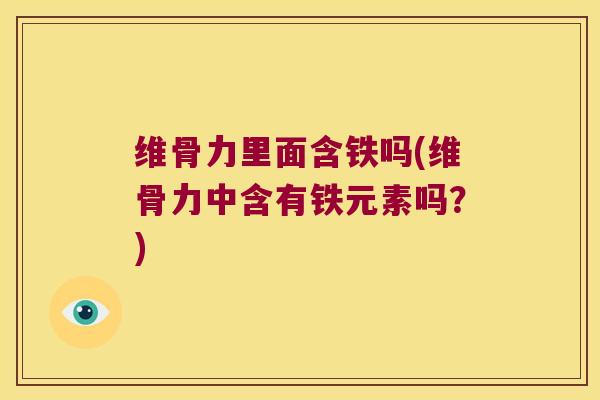 维骨力里面含铁吗(维骨力中含有铁元素吗?)