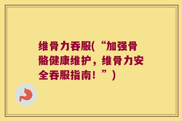 维骨力吞服(“加强骨骼健康维护,维骨力安全吞服指南!”) 维骨力吞服(“加强骨骼健康维护,维骨力安全吞服指南!”)