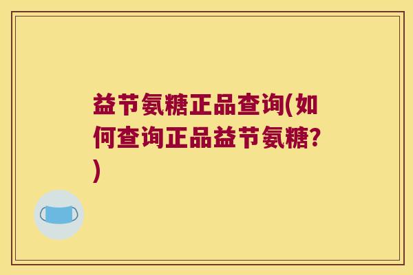 益节氨糖正品查询(如何查询正品益节氨糖?)