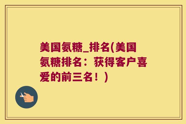 美国氨糖_排名(美国氨糖排名:获得客户喜爱的前三名!)