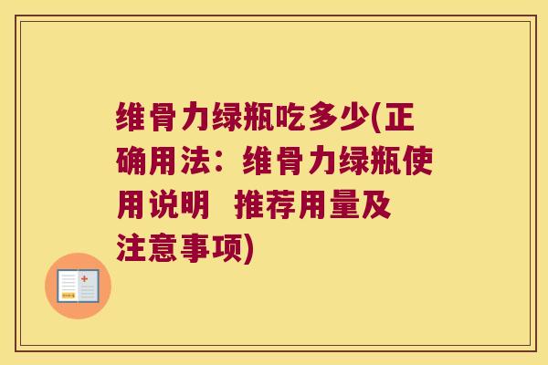 维骨力绿瓶吃多少(正确用法:维骨力绿瓶使用说明 推荐用量及注意事项)