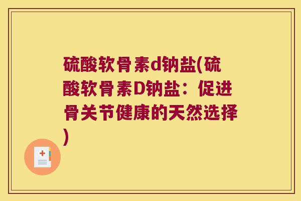 硫酸软骨素d钠盐(硫酸软骨素D钠盐:促进骨关节健康的天然选择)