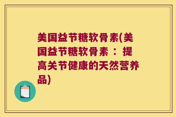 美国益节糖软骨素(美国益节糖软骨素 :提高关节健康的天然营养品)