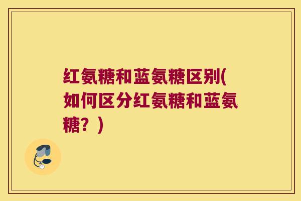 红氨糖和蓝氨糖区别(如何区分红氨糖和蓝氨糖?)