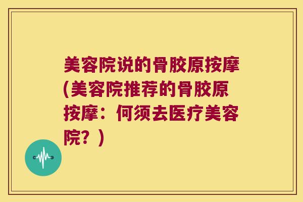 美容院说的骨胶原按摩(美容院推荐的骨胶原按摩:何须去医疗美容院?)