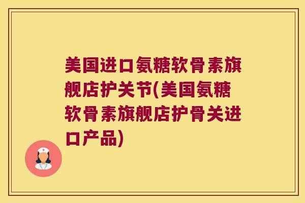 美国进口氨糖软骨素旗舰店护关节(美国氨糖软骨素旗舰店护骨关进口产品)