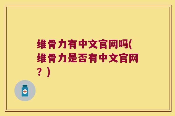 维骨力有中文官网吗(维骨力是否有中文官网?)