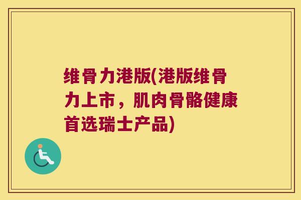 维骨力港版(港版维骨力上市,肌肉骨骼健康首选瑞士产品)
