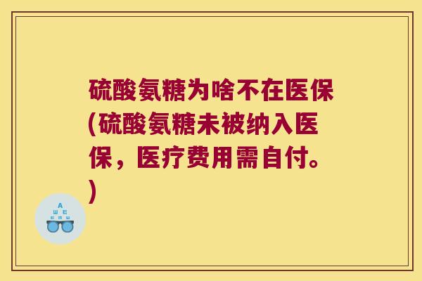硫酸氨糖为啥不在医保(硫酸氨糖未被纳入医保,医疗费用需自付。) 硫酸氨糖为啥不在医保(硫酸氨糖未被纳入医保,医疗费用需自付。)