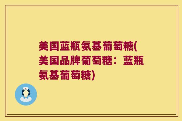 美国蓝瓶氨基葡萄糖(美国品牌葡萄糖:蓝瓶氨基葡萄糖)
