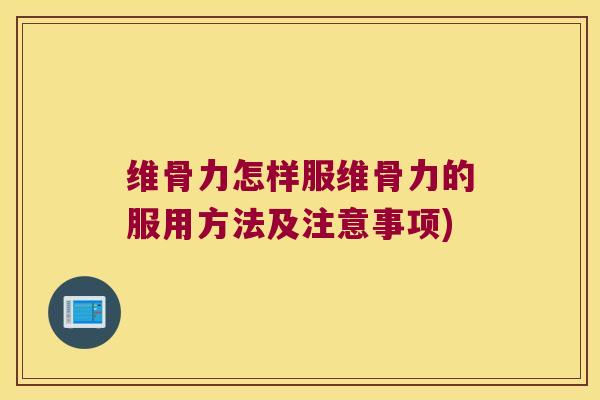 维骨力怎样服维骨力的服用方法及注意事项)