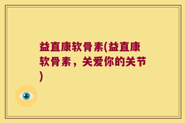 益直康软骨素(益直康软骨素,关爱你的关节) 益直康软骨素(益直康软骨素,关爱你的关节)