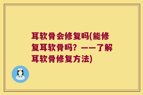 耳软骨会修复吗(能修复耳软骨吗?——了解耳软骨修复方法)