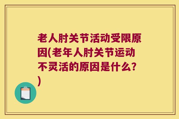 老人肘关节活动受限原因(老年人肘关节运动不灵活的原因是什么?)
