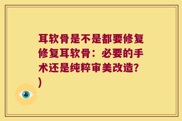 耳软骨是不是都要修复修复耳软骨:必要的手术还是纯粹审美改造?)