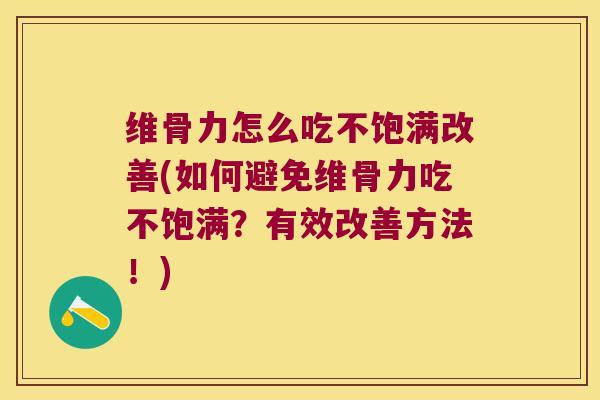 维骨力怎么吃不饱满改善(如何避免维骨力吃不饱满?有效改善方法!)
